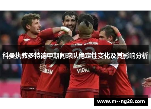 科曼执教多特德甲期间球队稳定性变化及其影响分析 科曼执教多特德甲期间球队稳定性变化及其影响分析