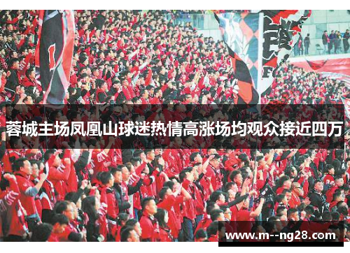 蓉城主场凤凰山球迷热情高涨场均观众接近四万 蓉城主场凤凰山球迷热情高涨场均观众接近四万